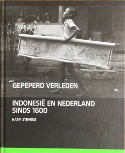 Gepeperd verleden - Indonesië en Nederland sinds 1600 - Harm Stevens