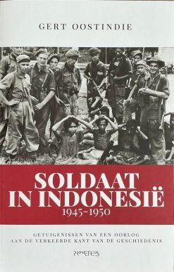 Soldaat in Indonesië 1945-1950 - getuigenissen van een oorlog aan de verkeerde kant van de geschiedenis - Geert Oostindie