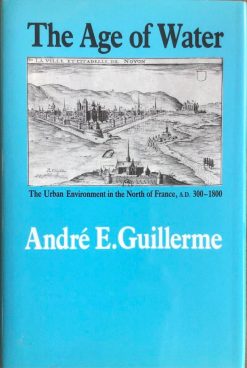 The Age of Water - The Urban Environment in the North of France,  A.D. 300-1800 - André E. Guillerme