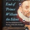 The Awful End of prince William the silent - The first Assassination of a Head of State with a Handgun - Lisa Jardine