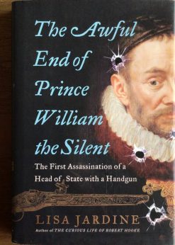 The Awful End of prince William the silent - The first Assassination of a Head of State with a Handgun - Lisa Jardine