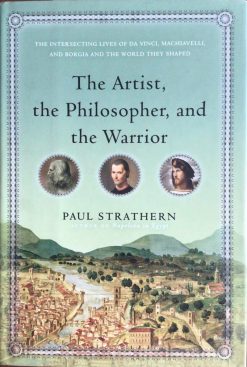 The Artist, the Philosopher and the Warrior - The intersecting lives of Da Vinci, Machiavelli and Borgia and the World they shaped - Paul Strathern