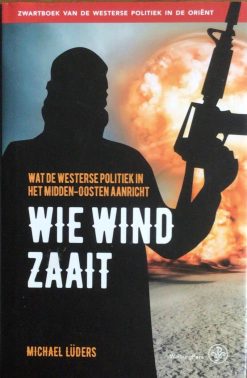 Wie wind zaait  - Wat de Westerse politiek in het Midden-Oosten aanricht - Michael Lüders