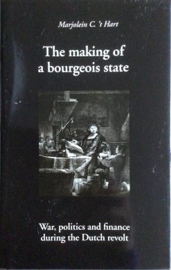 The making of a bourgeois state - War, politics and finance during the Dutch revolt - Marjolein C. 't Hart