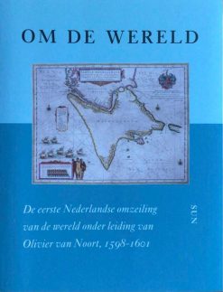 Om de Wereld - De eerste Nederlandse omzeiling van de wereld onder leiding van Olivier van Nort, 1598-1601 -